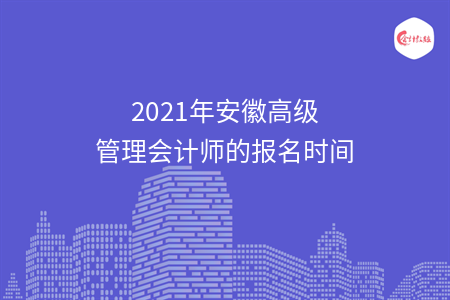 2021年安徽高級管理會(huì)計(jì)師的報(bào)名時(shí)間