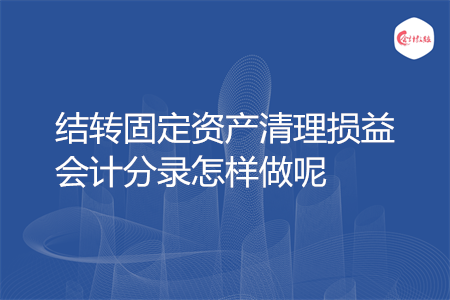 結(jié)轉(zhuǎn)固定資產(chǎn)清理?yè)p益會(huì)計(jì)分錄怎樣做呢