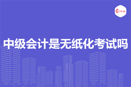 中级会计是无纸化考试吗