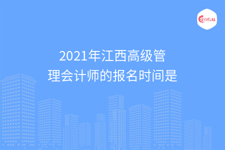 2021年江西高级管理会计师的报名时间是