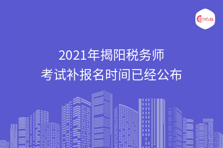 2021年揭阳税务师考试补报名时间已经公布