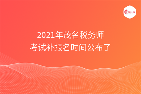 2021年茂名税务师考试补报名时间公布了