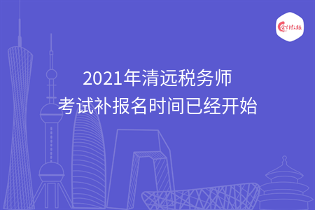 2021年清远税务师考试补报名时间已经开始