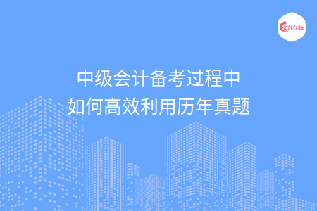 中级会计备考过程中如何高效利用历年真题