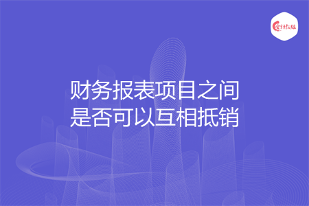 财务报表项目之间是否可以互相抵销