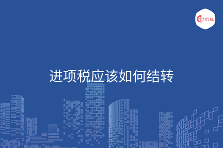 進(jìn)項稅應(yīng)該如何結(jié)轉(zhuǎn)
