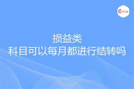 损益类科目可以每月都进行结转吗