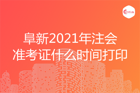 阜新2021年注会准考证什么时间打印 阜新2021年注会准考证什么时间打印