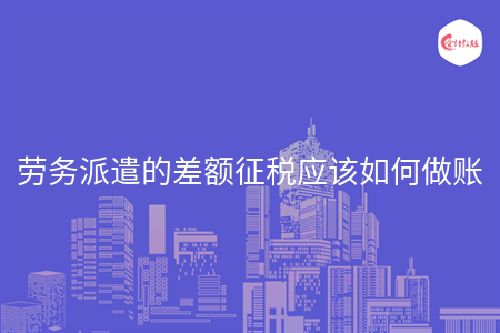 劳务派遣的差额征税应该如何做账