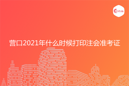 营口2021年什么时候打印注会准考证