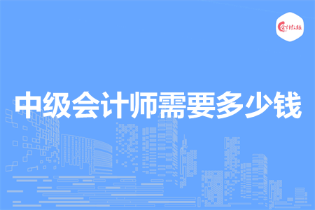 中级会计师需要多少钱