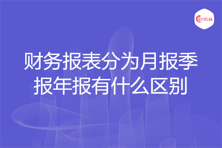 財務(wù)報表分為月報季報年報有什么區(qū)別