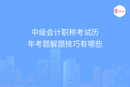 中级会计职称考试历年考题解题技巧有哪些