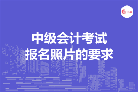 中级会计考试报名照片的要求