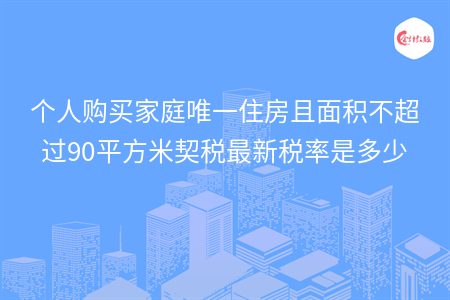 個人購買家庭唯一住房且面積不超過90平方米契稅最新稅率是多少