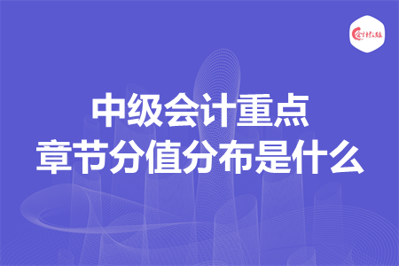 中级会计重点章节分值分布是什么