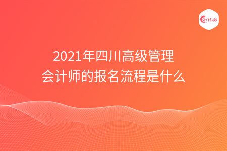 2021年四川高级管理会计师的报名流程是什么