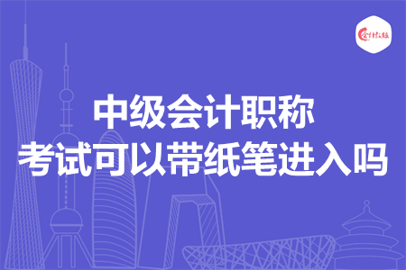 中级会计职称考试可以带纸笔进入吗