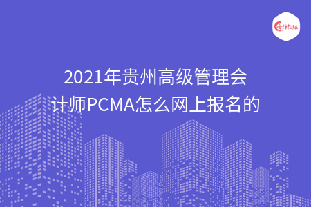 2021年贵州高级管理会计师PCMA怎么网上报名的