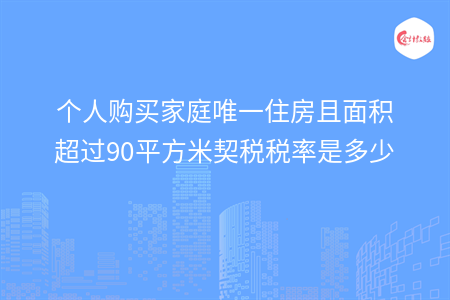 個(gè)人購(gòu)買家庭唯一住房且面積超過(guò)90平方米契稅稅率是多少