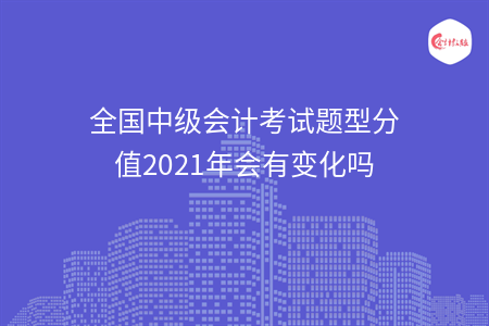 全国中级会计考试题型分值2021年会有变化吗