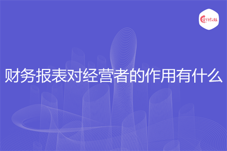 财务报表对经营者的作用有什么