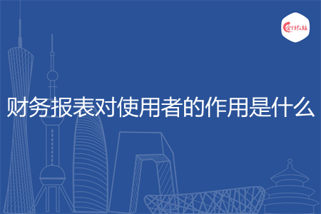 財(cái)務(wù)報(bào)表對(duì)使用者的作用是什么