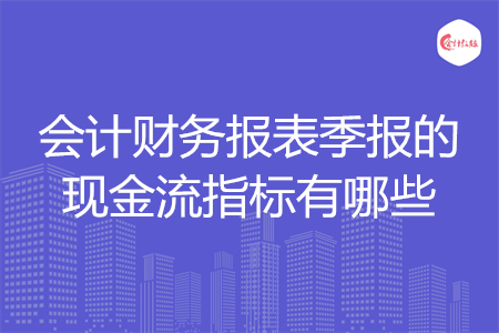 会计财务报表季报的现金流指标有哪些