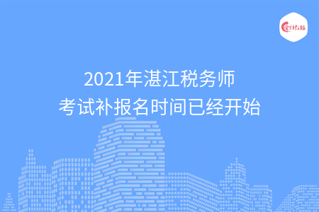 2021年湛江税务师考试补报名时间已经开始