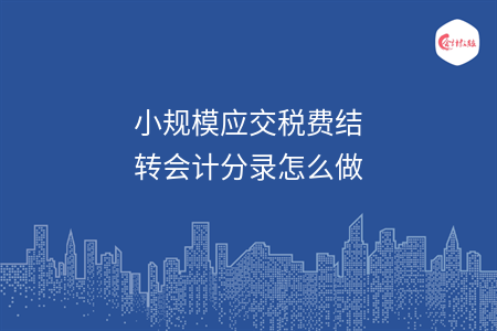 小規(guī)模應(yīng)交稅費(fèi)結(jié)轉(zhuǎn)會(huì)計(jì)分錄怎么做
