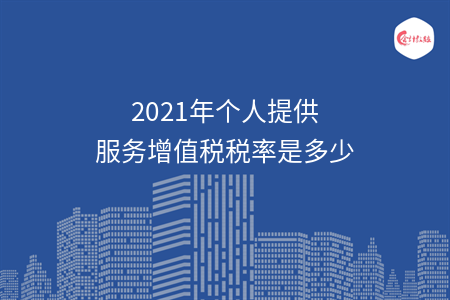 2021年個(gè)人提供服務(wù)增值稅稅率是多少