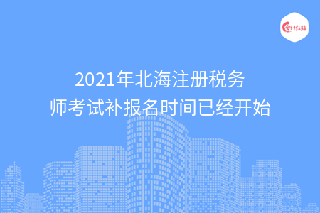 2021年北海注册税务师考试补报名时间已经开始