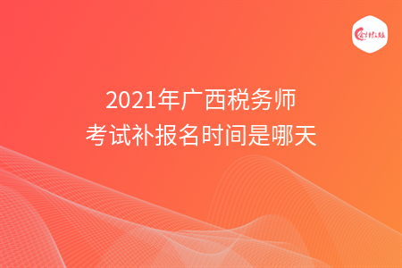 2021年广西税务师考试补报名时间是哪天