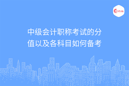 中级会计职称考试的分值以及各科目如何备考