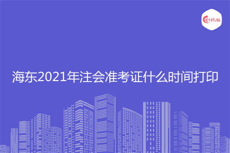 海东2021年注会准考证什么时间打印