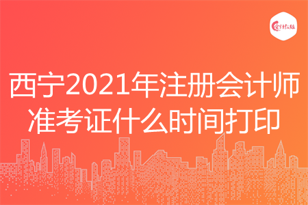 西宁2021年注册会计师准考证什么时间打印