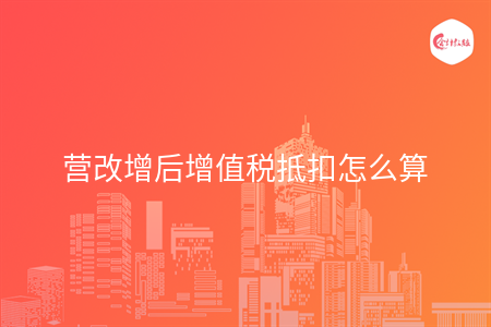 營改增后增值稅抵扣怎么算