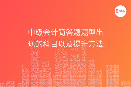 中级会计简答题题型出现的科目以及提升方法