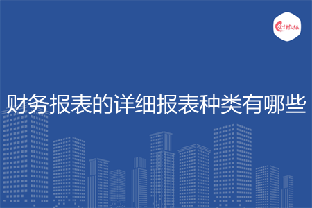 财务报表的详细报表种类有哪些