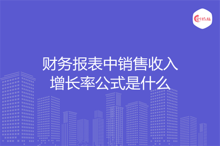 财务报表中销售收入增长率公式是什么