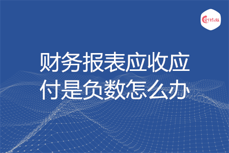 财务报表应收应付是负数怎么办