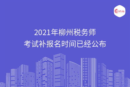 2021年柳州税务师考试补报名时间已经公布