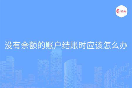 沒有余額的賬戶結賬時應該怎么辦