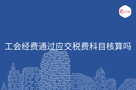 工會(huì)經(jīng)費(fèi)通過(guò)應(yīng)交稅費(fèi)科目核算嗎