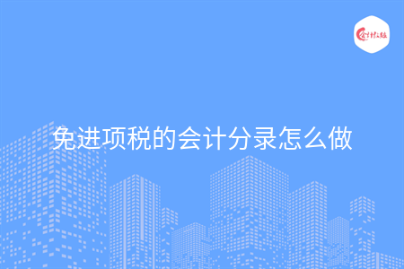 免进项税的会计分录怎么做 免进项税的会计分录怎么做