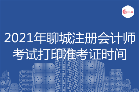 2021年聊城注册会计师考试打印准考证时间