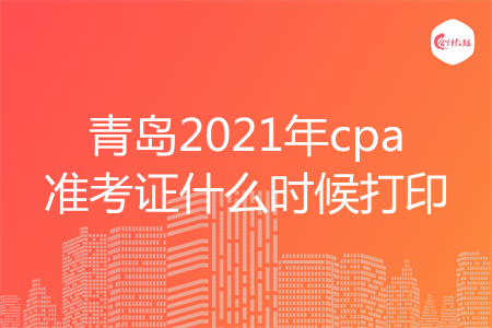 青岛2021年cpa准考证什么时候打印