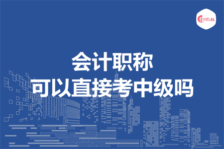 会计职称可以直接考中级吗