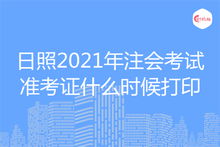 日照2021年注会考试准考证什么时候打印