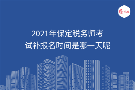 2021年保定税务师考试补报名时间是哪一天呢